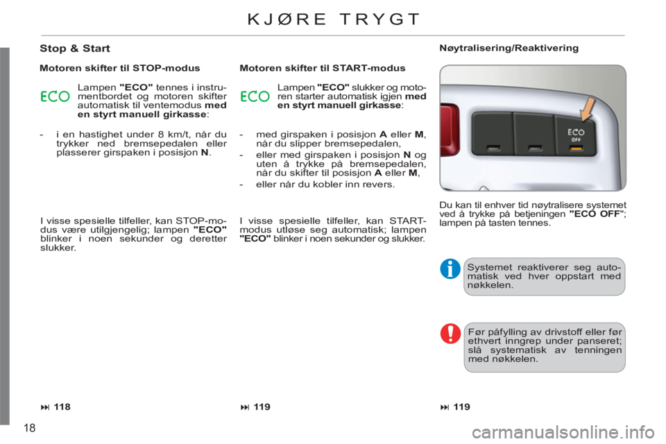 CITROEN C3 PICASSO 2012  InstruksjonsbØker (in Norwegian) 18
  Systemet reaktiverer seg auto-
matisk ved hver oppstart med 
nøkkelen. 
  Før påfylling av drivstoff eller før 
ethvert inngrep under panseret; 
slå systematisk av tenningen 
med nøkkelen. 