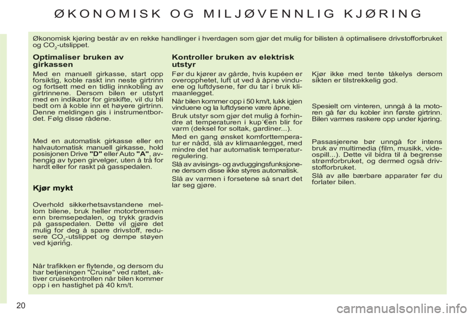 CITROEN C3 PICASSO 2012  InstruksjonsbØker (in Norwegian) 20
ØKONOMISK OG MILJØVENNLIG KJØRING
  Økonomisk kjøring består av en rekke handlinger i hverdagen som gjør det mulig for bilisten å optimalisere drivstofforbruket 
og CO
2-utslippet. 
Optimal
