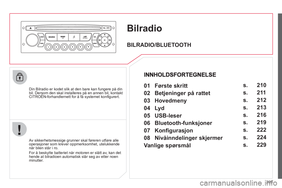 CITROEN C3 PICASSO 2012 InstruksjonsbØker (in Norwegian) 209
Bilradio
Din Bilradio er kodet slik at den bare kan fungere på din bil. Dersom den skal installeres på en annen bil, kontakt CITROËN-forhandlernett for å få systemet konfi gurert.p,
A CITROEN C3 PICASSO 2012 InstruksjonsbØker (in Norwegian) 209
Bilradio
Din Bilradio er kodet slik at den bare kan fungere på din bil. Dersom den skal installeres på en annen bil, kontakt CITROËN-forhandlernett for å få systemet konfi gurert.p,
A