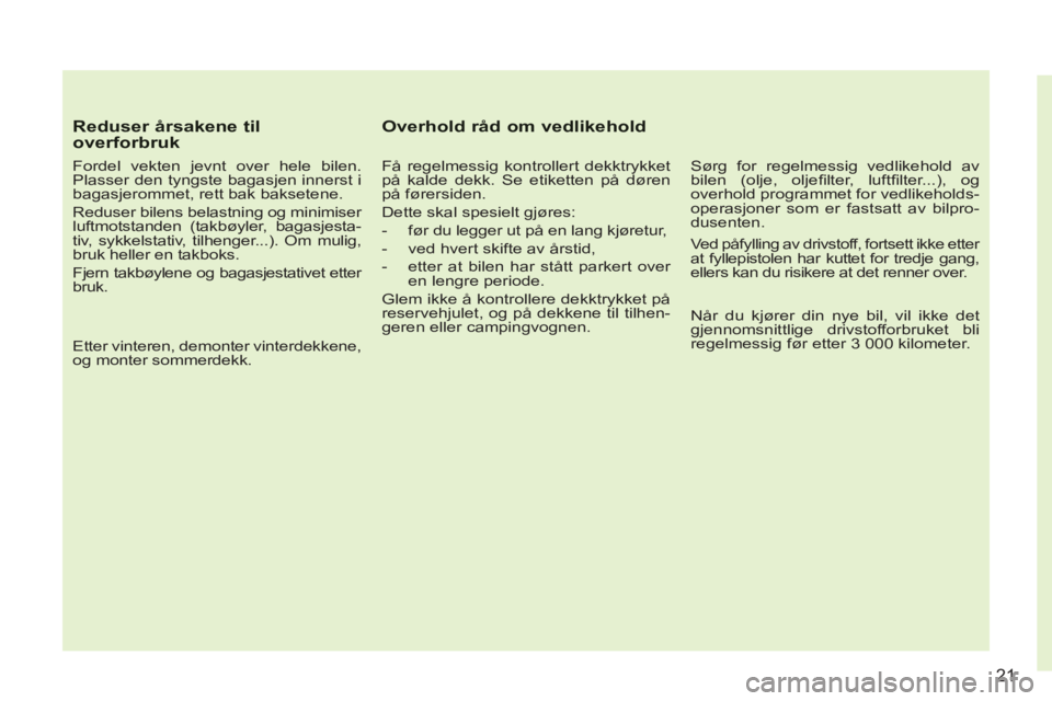 CITROEN C3 PICASSO 2012  InstruksjonsbØker (in Norwegian) 21
Reduser årsakene til overforbruk 
   
Fordel vekten jevnt over hele bilen. 
Plasser den tyngste bagasjen innerst i 
bagasjerommet, rett bak baksetene. 
  Reduser bilens belastning og minimiser 
lu