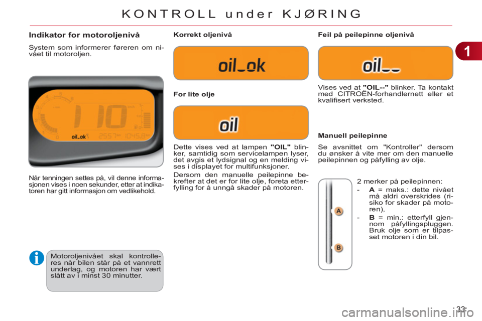 CITROEN C3 PICASSO 2012 InstruksjonsbØker (in Norwegian) 1
33
KONTROLL under KJØRING
Motoroljenivået skal kontrolle-
res når bilen står på et vannrett
underlag, og motoren har vært
slått av i minst 30 minutter.
Indikator for motoroljenivå
Sys CITROEN C3 PICASSO 2012 InstruksjonsbØker (in Norwegian) 1
33
KONTROLL under KJØRING
Motoroljenivået skal kontrolle-
res når bilen står på et vannrett
underlag, og motoren har vært
slått av i minst 30 minutter.
Indikator for motoroljenivå
Sys