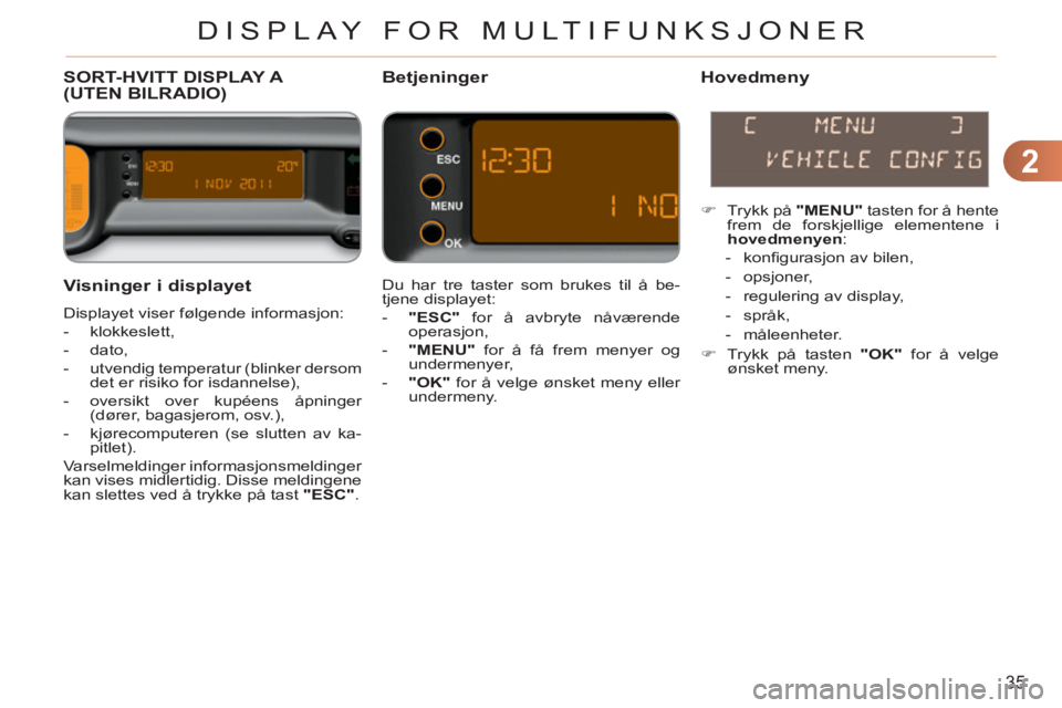 CITROEN C3 PICASSO 2012 InstruksjonsbØker (in Norwegian) 2
35
DISPLAY FOR MULTIFUNKSJONER
Visninger i displayet
Displayet viser følgende informasjon:
- klokkeslett,
- dato,
- utvendig temperatur (blinker dersom
det er risiko for CITROEN C3 PICASSO 2012 InstruksjonsbØker (in Norwegian) 2
35
DISPLAY FOR MULTIFUNKSJONER
Visninger i displayet
Displayet viser følgende informasjon:
- klokkeslett,
- dato,
- utvendig temperatur (blinker dersom
det er risiko for