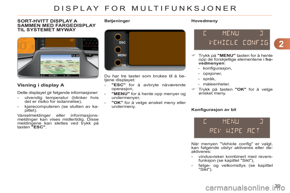 CITROEN C3 PICASSO 2012 InstruksjonsbØker (in Norwegian) 2
39
DISPLAY FOR MULTIFUNKSJONER
SORT-HVITT DISPLAY A SAMMEN MED FARGEDISPLAY TIL SYSTEMET MYWAY
Hovedmeny
Visning i display A
Dette displayet gir følgende informasjoner:
- utvend CITROEN C3 PICASSO 2012 InstruksjonsbØker (in Norwegian) 2
39
DISPLAY FOR MULTIFUNKSJONER
SORT-HVITT DISPLAY A SAMMEN MED FARGEDISPLAY TIL SYSTEMET MYWAY
Hovedmeny
Visning i display A
Dette displayet gir følgende informasjoner:
- utvend