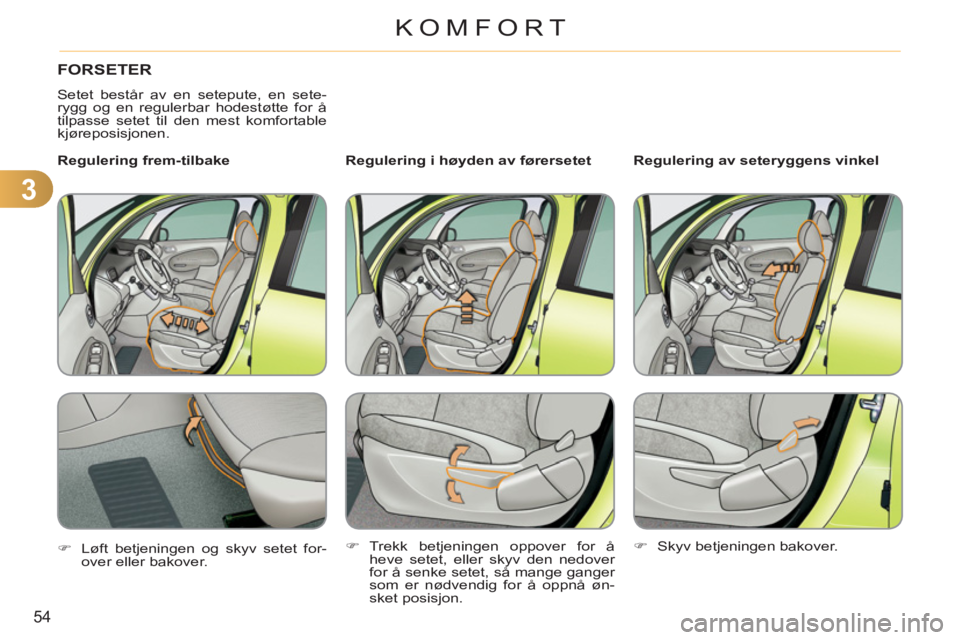 CITROEN C3 PICASSO 2012  InstruksjonsbØker (in Norwegian) 3
54
KOMFORT
FORSETER 
  Setet består av en setepute, en sete-
rygg og en regulerbar hodestøtte for å 
tilpasse setet til den mest komfortable 
kjøreposisjonen.  
   
Regulering i høyden av føre