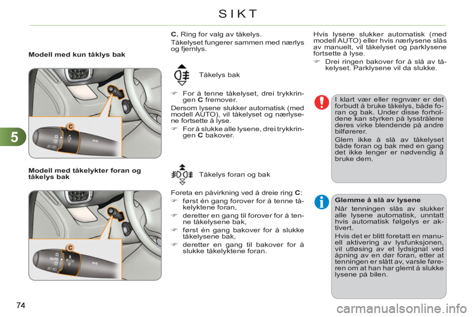 CITROEN C3 PICASSO 2012  InstruksjonsbØker (in Norwegian) 5
SIKT
   
 
Modell med kun tåklys bak 
  Tåkelys bak 
   
 
�) 
  For å tenne tåkelyset, drei trykkrin-
gen  C 
 fremover.  
 
Dersom lysene slukker automatisk (med 
modell AUTO), vil tåkelyset 
