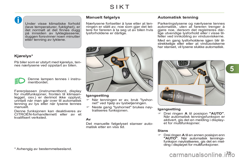 CITROEN C3 PICASSO 2012  InstruksjonsbØker (in Norwegian) 5
75
SIKT
Manuelt følgelys
  Nærlysene fortsetter å lyse etter at ten-
ningen er slått av, noe som gjør det let-
tere for føreren å ta seg ut av bilen hvis 
lysforholdene er dårlige. 
   
Igan