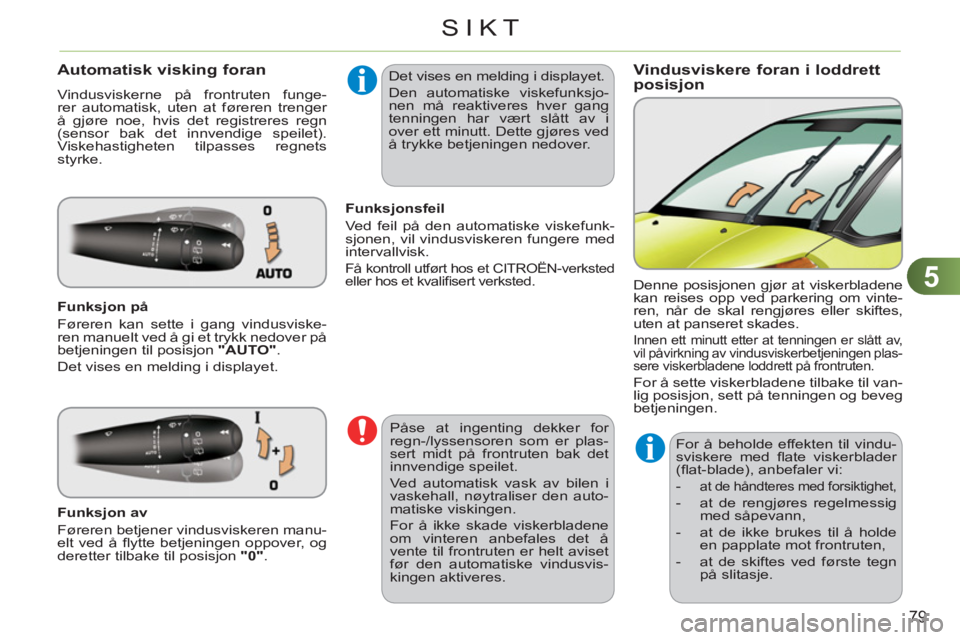 CITROEN C3 PICASSO 2012 InstruksjonsbØker (in Norwegian) 5
79
SIKT
Vindusviskere foran i loddrettposisjon Automatisk visking foran
Vindusviskerne på frontruten funge-
rer automatisk, uten at føreren trenger
å gjøre noe, hvis det registreres regn
( CITROEN C3 PICASSO 2012 InstruksjonsbØker (in Norwegian) 5
79
SIKT
Vindusviskere foran i loddrettposisjon Automatisk visking foran
Vindusviskerne på frontruten funge-
rer automatisk, uten at føreren trenger
å gjøre noe, hvis det registreres regn
(