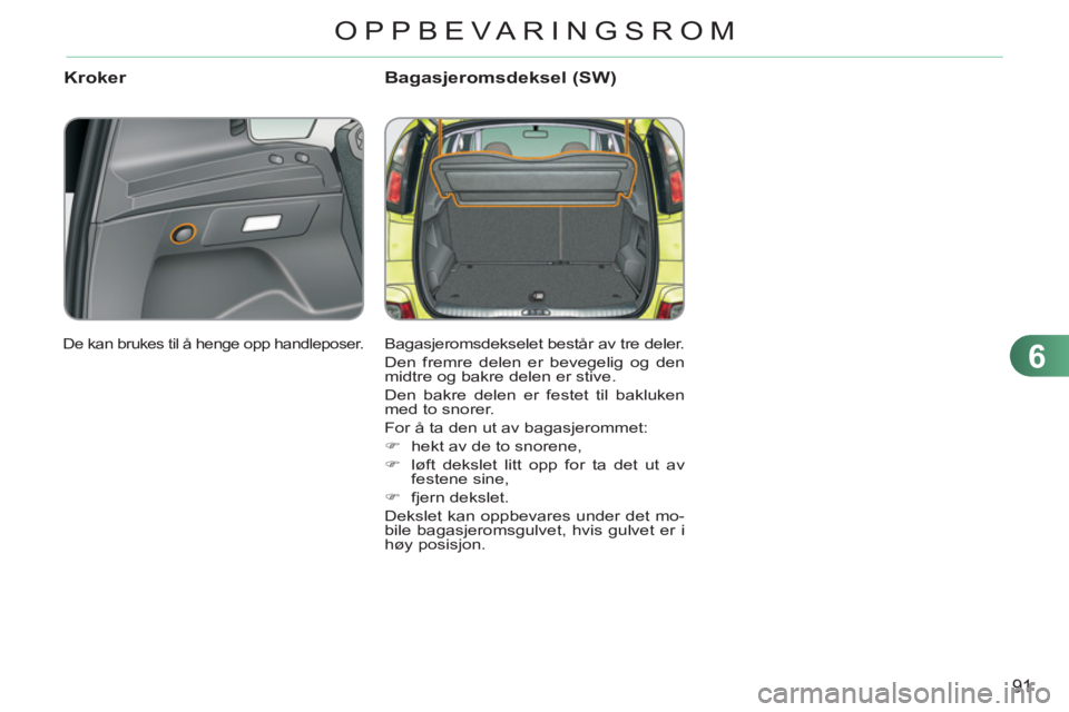 CITROEN C3 PICASSO 2012 InstruksjonsbØker (in Norwegian) 6
91
OPPBEVARINGSROM
Kroker Bagasjeromsdeksel (SW)
Bagasjeromsdekselet består av tre deler.
Den fremre delen er bevegelig og den
midtre og bakre delen er stive.
Den bakre delen er festet til CITROEN C3 PICASSO 2012 InstruksjonsbØker (in Norwegian) 6
91
OPPBEVARINGSROM
Kroker Bagasjeromsdeksel (SW)
Bagasjeromsdekselet består av tre deler.
Den fremre delen er bevegelig og den
midtre og bakre delen er stive.
Den bakre delen er festet til