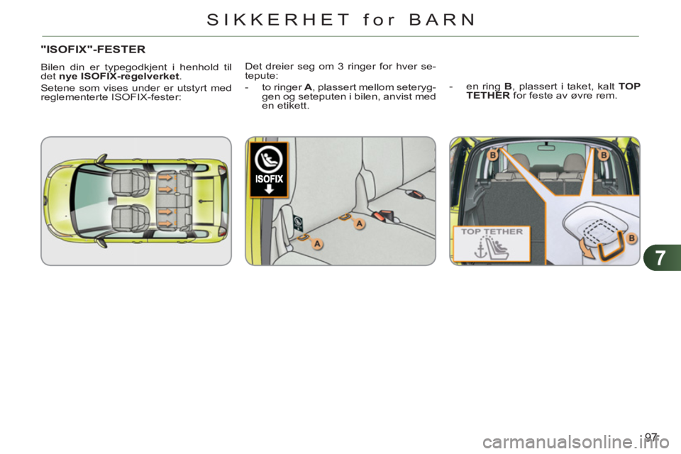CITROEN C3 PICASSO 2012 InstruksjonsbØker (in Norwegian) 7
97
SIKKERHET for BARN
"ISOFIX"-FESTER
Bilen din er typegodkjent i henhold til
det nye ISOFIX-regelverket
.
Setene som vises under er utstyrt med
reglementerte ISOFIX-feste CITROEN C3 PICASSO 2012 InstruksjonsbØker (in Norwegian) 7
97
SIKKERHET for BARN
"ISOFIX"-FESTER
Bilen din er typegodkjent i henhold til
det nye ISOFIX-regelverket
.
Setene som vises under er utstyrt med
reglementerte ISOFIX-feste