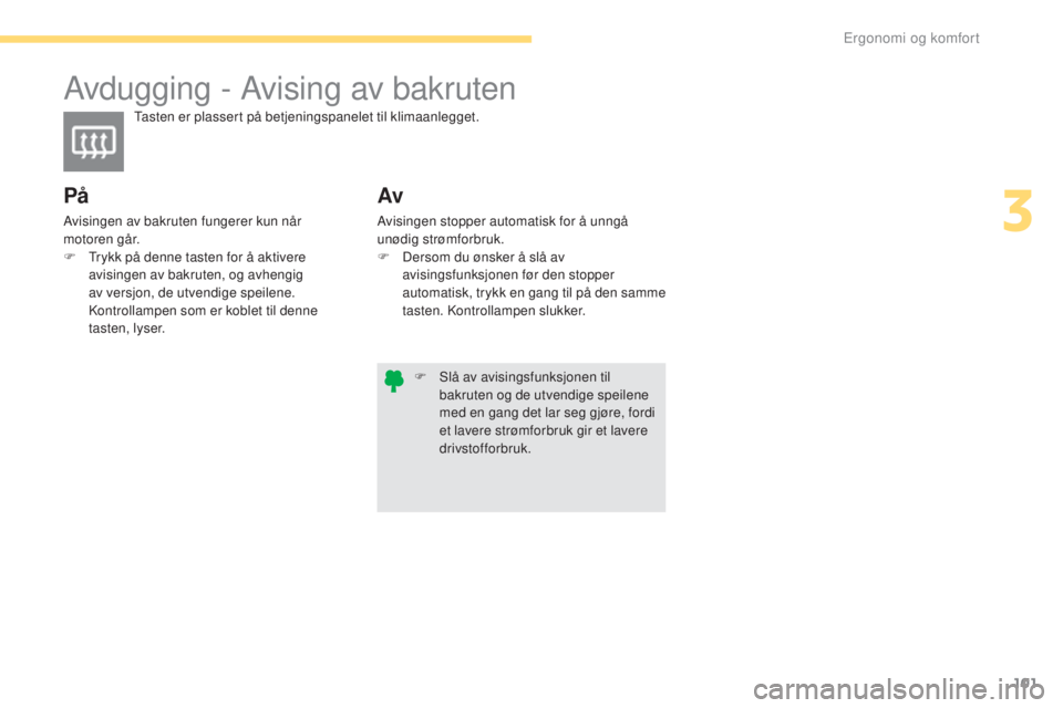 CITROEN C4 2017 InstruksjonsbØker (in Norwegian) 101
C4-2_no_Chap03_ergonomie-et-confort_ed02-2015
Avdugging - Avising av bakruten
Tasten er plassert på betjeningspanelet til klimaanlegget.
På
Avisingen av bakruten fungerer kun når
motoren går. CITROEN C4 2017 InstruksjonsbØker (in Norwegian) 101
C4-2_no_Chap03_ergonomie-et-confort_ed02-2015
Avdugging - Avising av bakruten
Tasten er plassert på betjeningspanelet til klimaanlegget.
På
Avisingen av bakruten fungerer kun når
motoren går.