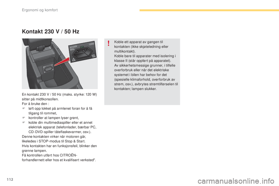 CITROEN C4 2017 InstruksjonsbØker (in Norwegian) 112
C4-2_no_Chap03_ergonomie-et-confort_ed02-2015
Kontakt 230 V / 50 Hz
Koble ett apparat av gangen til
kontakten (ikke skjøteledning eller
multikontakt).
Koble bare til apparater med isolering i
CITROEN C4 2017 InstruksjonsbØker (in Norwegian) 112
C4-2_no_Chap03_ergonomie-et-confort_ed02-2015
Kontakt 230 V / 50 Hz
Koble ett apparat av gangen til
kontakten (ikke skjøteledning eller
multikontakt).
Koble bare til apparater med isolering i