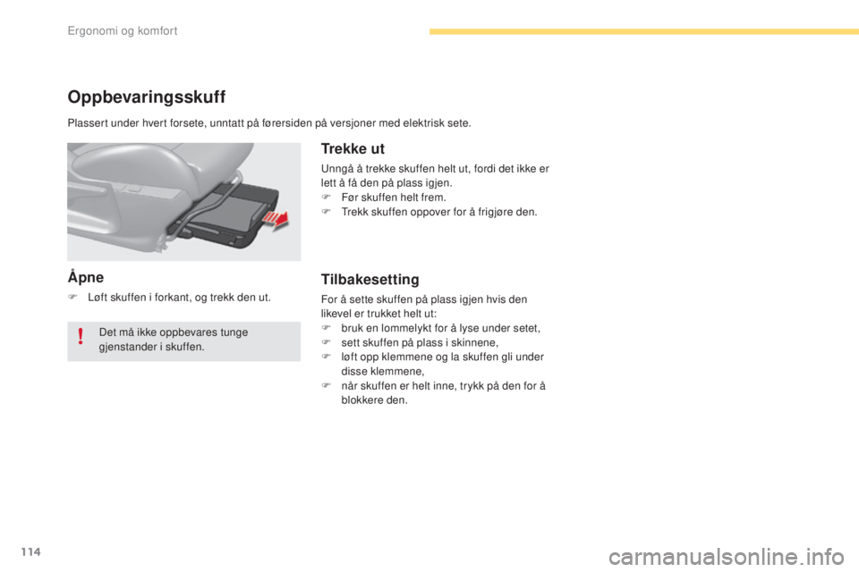 CITROEN C4 2017  InstruksjonsbØker (in Norwegian) 114
C4-2_no_Chap03_ergonomie-et-confort_ed02-2015
Oppbevaringsskuff
Åpne
F Løft skuffen i forkant, og trekk den ut.
Trekke ut
Unngå å trekke skuffen helt ut, fordi det ikke er 
lett å få den på