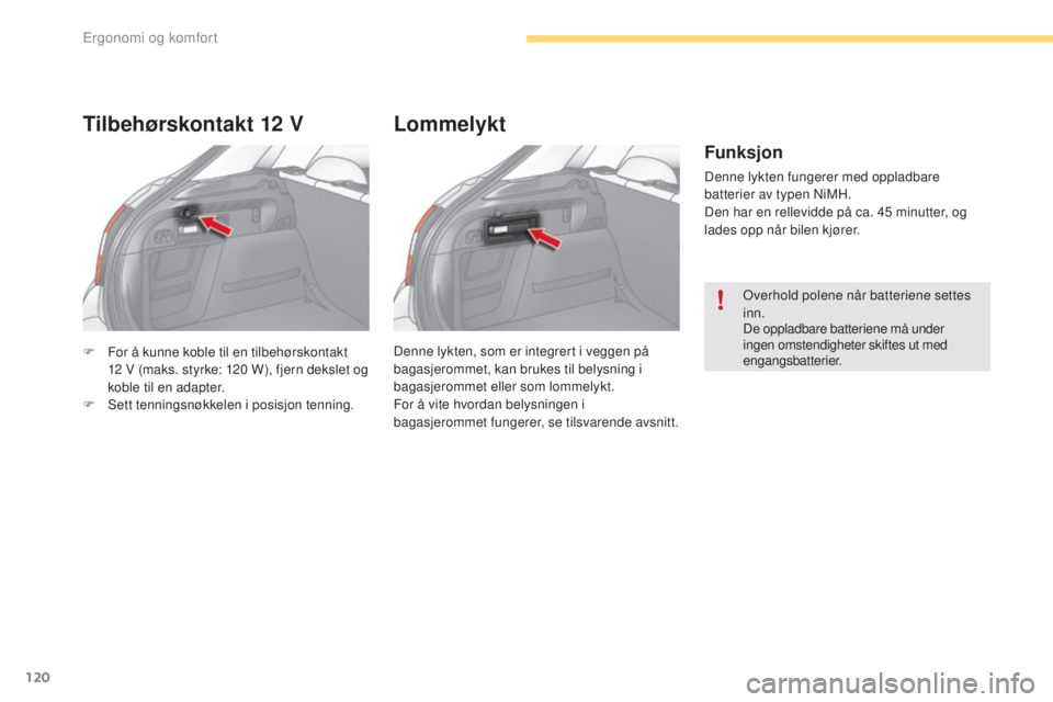 CITROEN C4 2017  InstruksjonsbØker (in Norwegian) 120
C4-2_no_Chap03_ergonomie-et-confort_ed02-2015
F For å kunne koble til en tilbehørskontakt 12   V (maks. styrke: 120   W), fjern dekslet og 
koble til en adapter.
F
 
S
 ett tenningsnøkkelen i p
