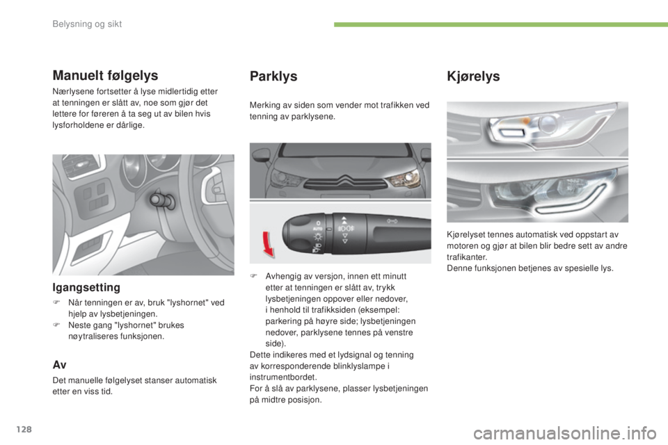 CITROEN C4 2017  InstruksjonsbØker (in Norwegian) 128
C4-2_no_Chap04_eclairage-et-visibilite_ed02-2015
Parklys
F Avhengig av versjon, innen ett minutt etter at tenningen er slått av, trykk 
lysbetjeningen oppover eller nedover, 
i henhold til trafik