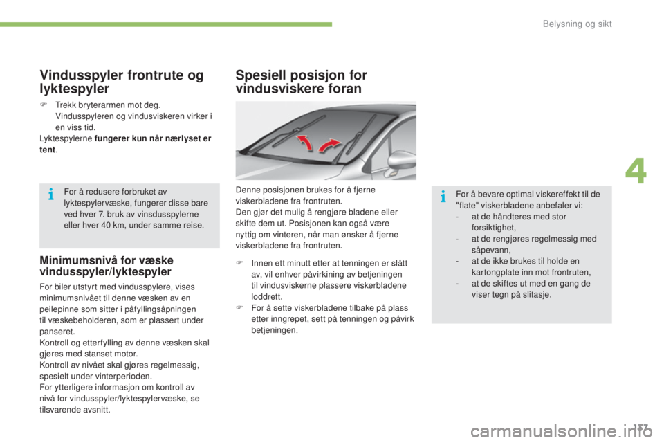 CITROEN C4 2017  InstruksjonsbØker (in Norwegian) 137
C4-2_no_Chap04_eclairage-et-visibilite_ed02-2015
Spesiell posisjon for 
vindusviskere foran
Denne posisjonen brukes for å fjerne 
viskerbladene fra frontruten.
Den gjør det mulig å rengjøre bl