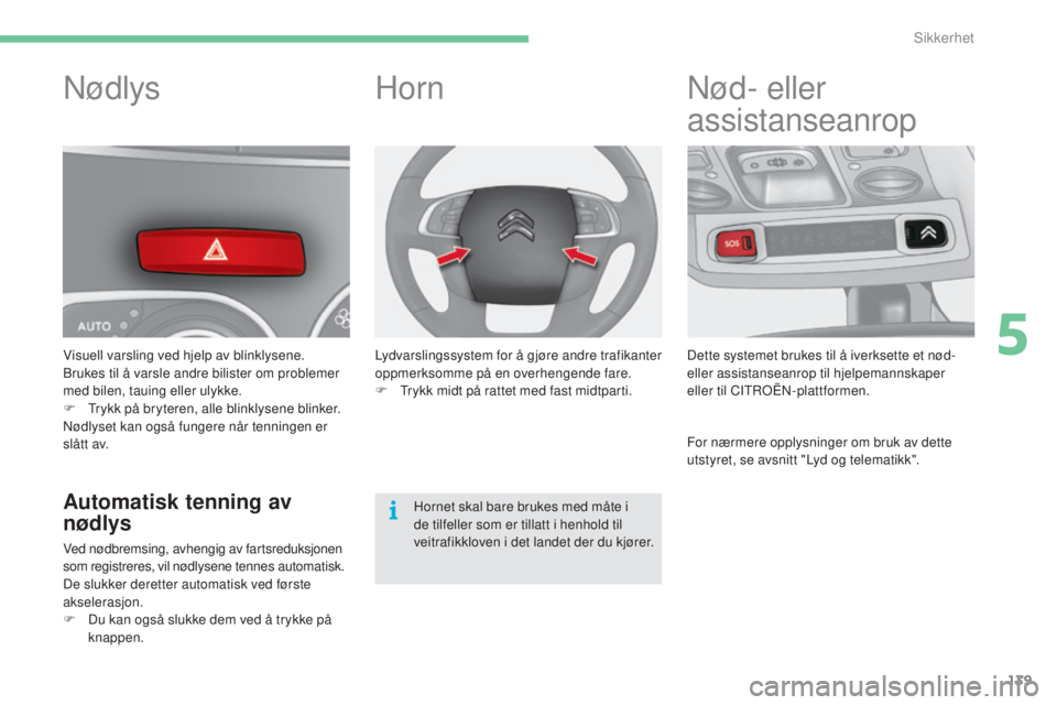 CITROEN C4 2017  InstruksjonsbØker (in Norwegian) 139
C4-2_no_Chap05_securite_ed02-2015
Nødlys
Visuell varsling ved hjelp av blinklysene. 
Brukes til å varsle andre bilister om problemer 
med bilen, tauing eller ulykke.
F 
T
 rykk på bryteren, all