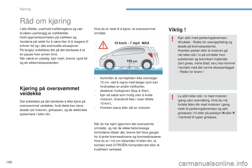CITROEN C4 2017  InstruksjonsbØker (in Norwegian) 166
C4-2_no_Chap06_conduite_ed02-2015
Råd om kjøring
I alle tilfeller, overhold trafikkreglene og vær 
årvåken uavhengig av trafikkbilde.
Hold oppmerksomheten på trafikken og 
hendene på rattet
