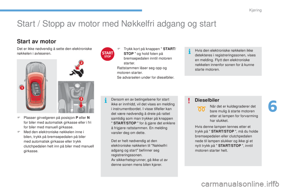 CITROEN C4 2017  InstruksjonsbØker (in Norwegian) 171
C4-2_no_Chap06_conduite_ed02-2015
Start / Stopp av motor med Nøkkelfri adgang og start
Start av motor
Det er ikke nødvendig å sette den elektroniske 
nøkkelen i avleseren.F
 T rykk kort på kn