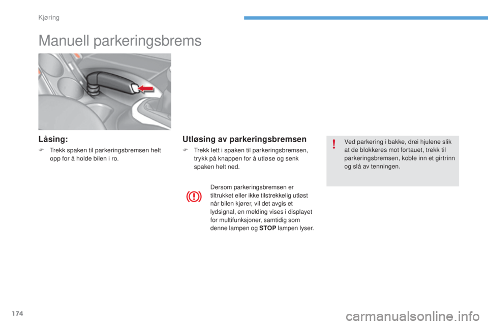 CITROEN C4 2017  InstruksjonsbØker (in Norwegian) 174
C4-2_no_Chap06_conduite_ed02-2015
Manuell parkeringsbrems
Låsing:
F Trekk spaken til parkeringsbremsen helt opp for å holde bilen i ro.
Utløsing av parkeringsbremsen
F Trekk lett i spaken til p