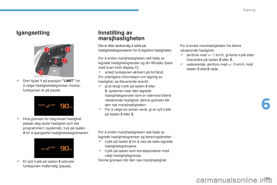 CITROEN C4 2017  InstruksjonsbØker (in Norwegian) 199
C4-2_no_Chap06_conduite_ed02-2015
Igangsetting
F Hvis grensen for begrenset hastighet passer deg (siste hastighet som ble 
programmert i systemet), tryk på tasten 
4
  for å igangsette hastighet