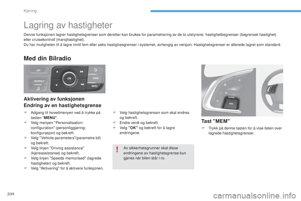 CITROEN C4 2017  InstruksjonsbØker (in Norwegian) 204
C4-2_no_Chap06_conduite_ed02-2015
Lagring av hastigheter
Ta s t  " M E M "
F Trykk på denne tasten for å vise listen over lagrede hastighetsgrenser.
Av sikkerhetsgrunner skal disse 
endr