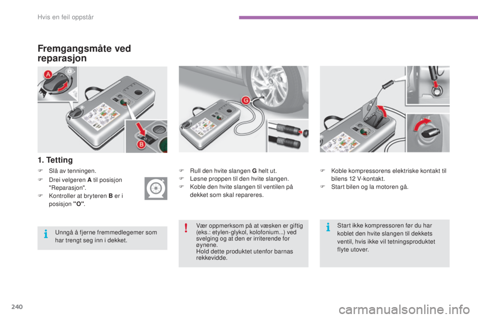 CITROEN C4 2017 InstruksjonsbØker (in Norwegian) 240
C4-2_no_Chap08_en-cas-de-panne_ed02-2015
Fremgangsmåte ved
reparasjon
F Slå av tenningen.
1. Te t t i n g
F Rull den hvite slangen G helt ut.
F L øsne proppen til den hvite slangen.
F
K
ob CITROEN C4 2017 InstruksjonsbØker (in Norwegian) 240
C4-2_no_Chap08_en-cas-de-panne_ed02-2015
Fremgangsmåte ved
reparasjon
F Slå av tenningen.
1. Te t t i n g
F Rull den hvite slangen G helt ut.
F L øsne proppen til den hvite slangen.
F
K
ob