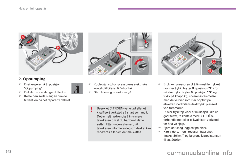 CITROEN C4 2017 InstruksjonsbØker (in Norwegian) 242
C4-2_no_Chap08_en-cas-de-panne_ed02-2015
F Koble på nytt kompressorens elektriske kontakt til bilens 12 V-kontakt.
F
S
tart bilen og la motoren gå.
F
D
rei velgeren A til posisjon
"Op CITROEN C4 2017 InstruksjonsbØker (in Norwegian) 242
C4-2_no_Chap08_en-cas-de-panne_ed02-2015
F Koble på nytt kompressorens elektriske kontakt til bilens 12 V-kontakt.
F
S
tart bilen og la motoren gå.
F
D
rei velgeren A til posisjon
"Op