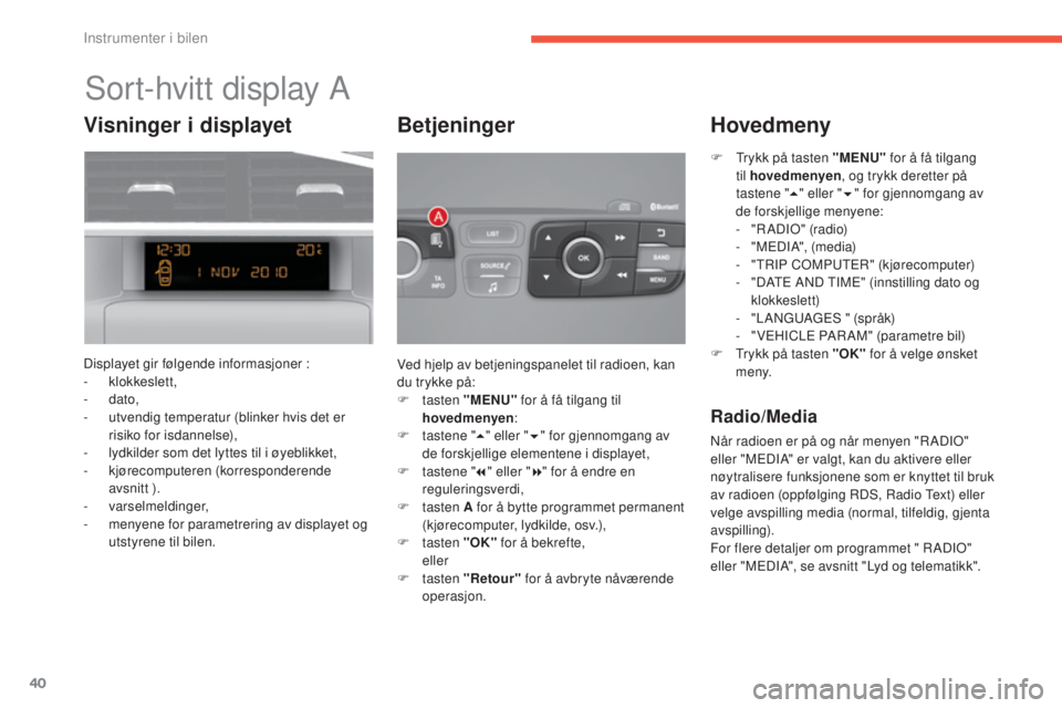 CITROEN C4 2017 InstruksjonsbØker (in Norwegian) 40
C4-2_no_Chap01_instruments-de-bord_ed02-2015
Sort-hvitt display A
Displayet gir følgende informasjoner :
- klokkeslett,
-
dato,
-
u
tvendig temperatur (blinker hvis det er
risiko for isdann CITROEN C4 2017 InstruksjonsbØker (in Norwegian) 40
C4-2_no_Chap01_instruments-de-bord_ed02-2015
Sort-hvitt display A
Displayet gir følgende informasjoner :
- klokkeslett,
-
dato,
-
u
tvendig temperatur (blinker hvis det er
risiko for isdann