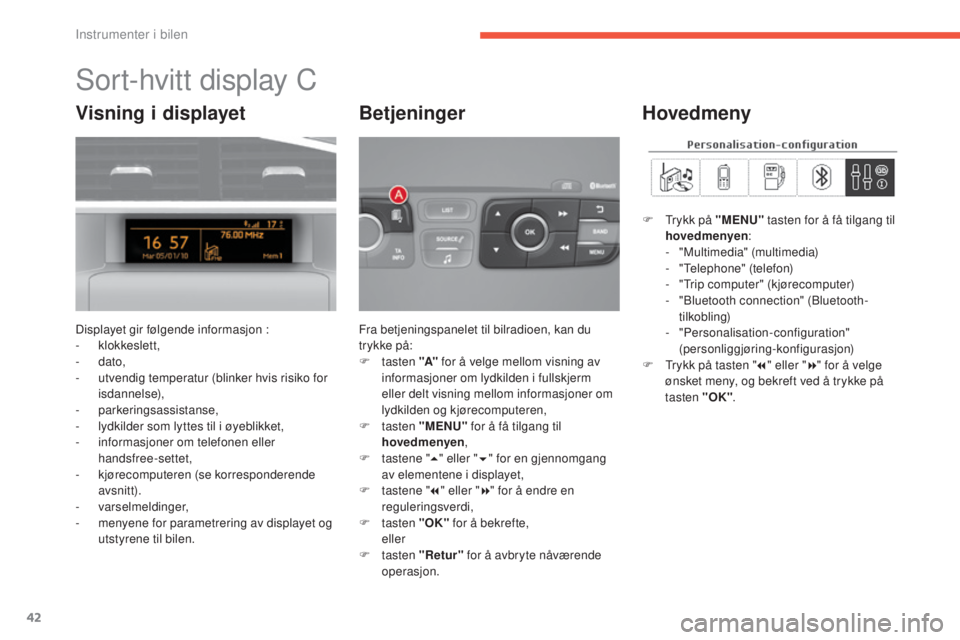 CITROEN C4 2017 InstruksjonsbØker (in Norwegian) 42
C4-2_no_Chap01_instruments-de-bord_ed02-2015
Sort-hvitt display C
Displayet gir følgende informasjon :
- klokkeslett,
-
dato,
-
u
tvendig temperatur (blinker hvis risiko for
isdannelse),
-
CITROEN C4 2017 InstruksjonsbØker (in Norwegian) 42
C4-2_no_Chap01_instruments-de-bord_ed02-2015
Sort-hvitt display C
Displayet gir følgende informasjon :
- klokkeslett,
-
dato,
-
u
tvendig temperatur (blinker hvis risiko for
isdannelse),
-
