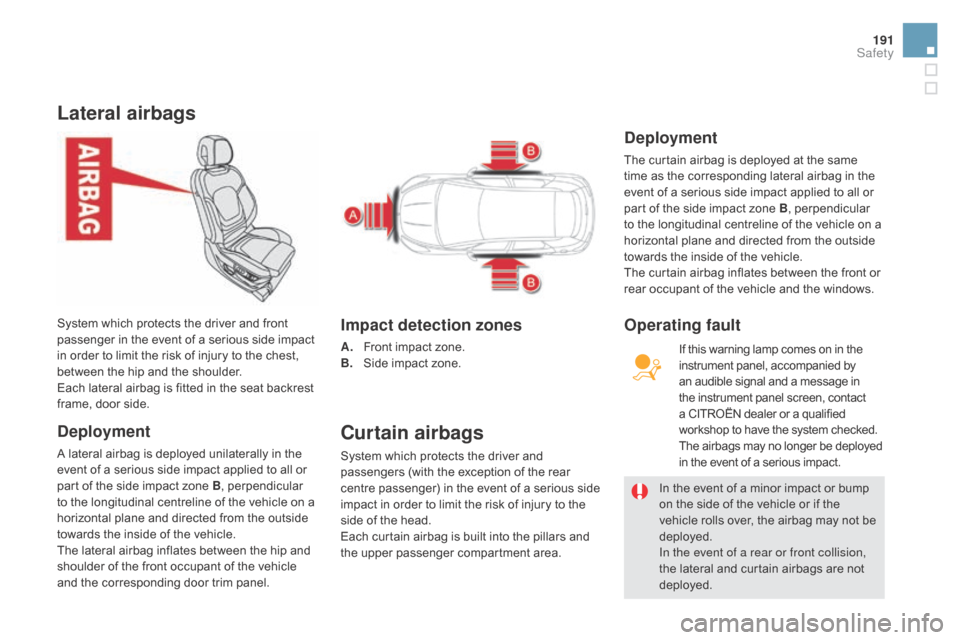 Citroen DS5 HYBRID RHD 2016 1.G Owners Guide 191
Lateral airbags
deployment
A lateral airbag is deployed unilaterally in the 
event of a serious side impact applied to all or 
part of the side impact zone B, perpendicular 
to the longitudinal ce