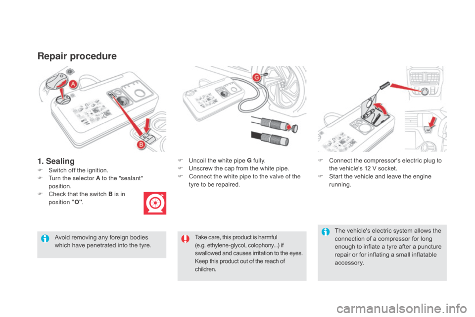 Citroen DS5 HYBRID RHD 2016 1.G Owners Manual Repair procedure
F Switch off the ignition.F  
U
 ncoil the white pipe  g  fully.
F  U nscrew the cap from the white pipe.
F  C onnect the white pipe to the valve of the 
tyre to be repaired. F
 
C
 o