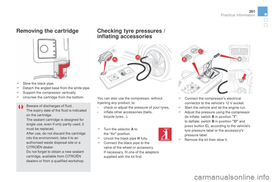 Citroen DS5 HYBRID RHD 2016 1.G User Guide 201
Removing the cartridge
F Stow the black pipe.
F D etach the angled base from the white pipe.
F
 
S
 upport the compressor vertically.
F
 
U
 nscrew the cartridge from the bottom.Beware of discharg