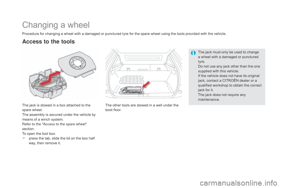 Citroen DS5 HYBRID RHD 2016 1.G Owners Manual Changing a wheel
The jack is stowed in a box attached to the
spare wheel.
The assembly is secured under the vehicle by
means of a winch system.
Refer to the "Access to the spare wheel"
section.
To Citroen DS5 HYBRID RHD 2016 1.G Owners Manual Changing a wheel
The jack is stowed in a box attached to the
spare wheel.
The assembly is secured under the vehicle by
means of a winch system.
Refer to the "Access to the spare wheel"
section.
To