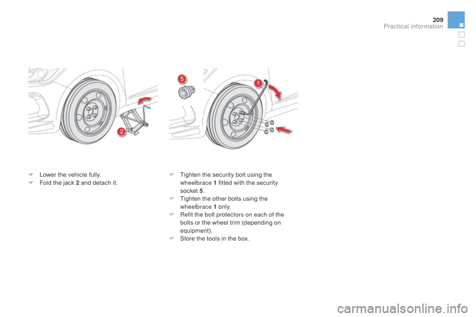 Citroen DS5 HYBRID RHD 2016 1.G Owners Manual 209
F Lower the vehicle fully.
F F old the jack 2 and detach it. F
T ighten the security bolt using the
wheelbrace 1 fitted with the security
socket 5.
F
T
ighten the other bolts using the
wh Citroen DS5 HYBRID RHD 2016 1.G Owners Manual 209
F Lower the vehicle fully.
F F old the jack 2 and detach it. F
T ighten the security bolt using the
wheelbrace 1 fitted with the security
socket 5.
F
T
ighten the other bolts using the
wh