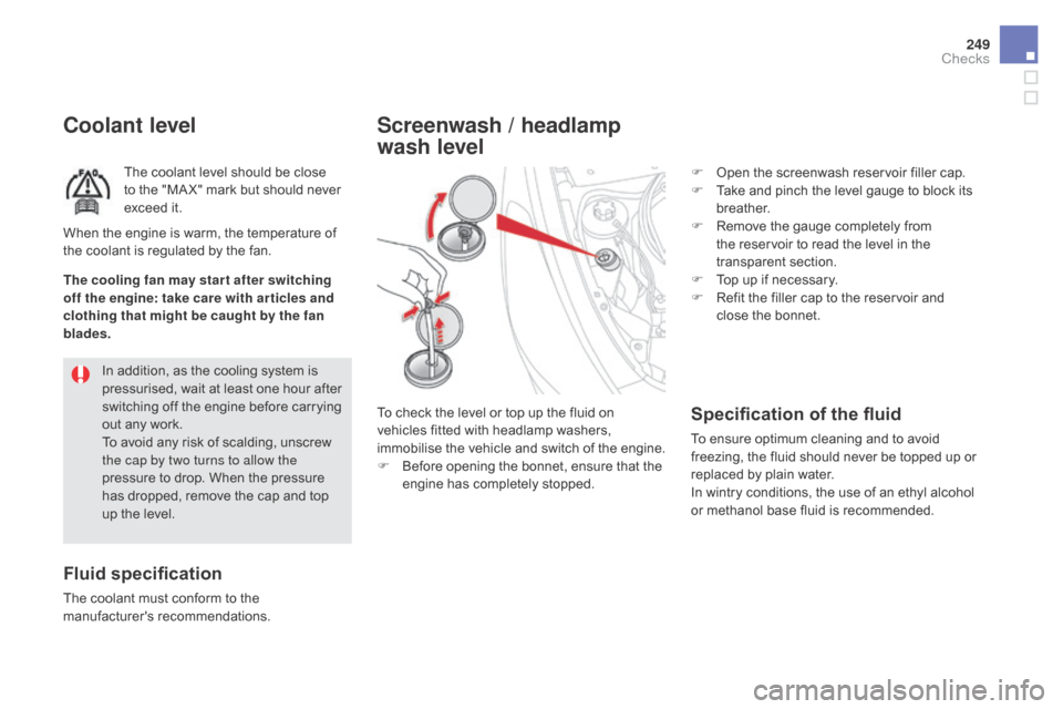 Citroen DS5 HYBRID RHD 2016 1.G Owners Guide 249
coolant level
The coolant level should be close 
to the "MA X" mark but should never 
exceed it.
Fluid specification
The coolant must conform to the 
manufacturers recommendations.In addition, as