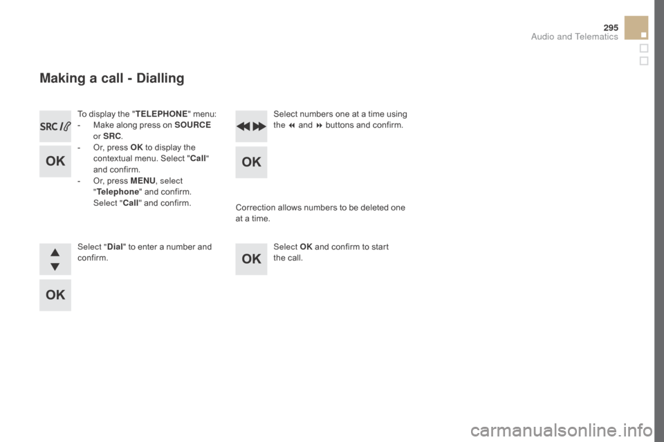 Citroen DS5 HYBRID RHD 2016 1.G Owners Manual 295
To display the "TELEPHOnE" m enu:
-  M ake along press on SOUR cE 
o
r SR c
.
-

 
O
 r, press OK  to display the 
contextual menu. Select "
c

all" 
and confirm.
-
 
O
 r, press ME
n
 U, select 
