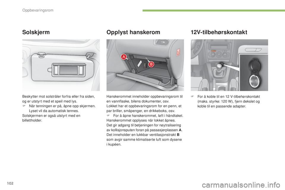 CITROEN C4 2015 InstruksjonsbØker (in Norwegian) 102
C4-2_no_Chap05_amenagement_ed01-2015
C4-2_no_Chap05_amenagement_ed01-2015
12V-tilbehørskontakt
F For å koble til en 12 V-tilbehørskontakt
(maks. styrke: 120 W), fjern dekslet og
koble til CITROEN C4 2015 InstruksjonsbØker (in Norwegian) 102
C4-2_no_Chap05_amenagement_ed01-2015
C4-2_no_Chap05_amenagement_ed01-2015
12V-tilbehørskontakt
F For å koble til en 12 V-tilbehørskontakt
(maks. styrke: 120 W), fjern dekslet og
koble til