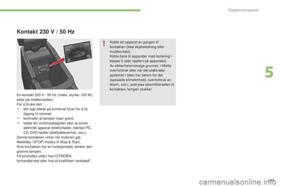 CITROEN C4 2015 InstruksjonsbØker (in Norwegian) 109
C4-2_no_Chap05_amenagement_ed01-2015
C4-2_no_Chap05_amenagement_ed01-2015
Kontakt 230 V / 50 Hz
koble ett apparat av gangen til
kontakten (ikke skjøteledning eller
multikontakt).
ko
ble bare ti CITROEN C4 2015 InstruksjonsbØker (in Norwegian) 109
C4-2_no_Chap05_amenagement_ed01-2015
C4-2_no_Chap05_amenagement_ed01-2015
Kontakt 230 V / 50 Hz
koble ett apparat av gangen til
kontakten (ikke skjøteledning eller
multikontakt).
ko
ble bare ti