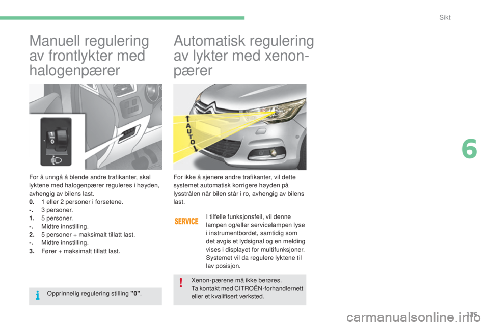 CITROEN C4 2015 InstruksjonsbØker (in Norwegian) 125
C4-2_no_Chap06_visibilite_ed01-2015
C4-2_no_Chap06_visibilite_ed01-2015
For å unngå å blende andre trafikanter, skal
lyktene med halogenpærer reguleres i høyden,
avhengig av bilens last.
0. CITROEN C4 2015 InstruksjonsbØker (in Norwegian) 125
C4-2_no_Chap06_visibilite_ed01-2015
C4-2_no_Chap06_visibilite_ed01-2015
For å unngå å blende andre trafikanter, skal
lyktene med halogenpærer reguleres i høyden,
avhengig av bilens last.
0.