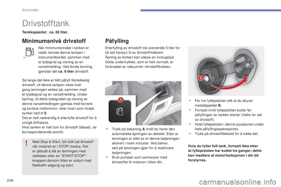 CITROEN C4 2015 InstruksjonsbØker (in Norwegian) 208
C4-2_no_Chap10_verification_ed01-2015
C4-2_no_Chap10_verification_ed01-2015
Drivstofftank
Tankkapasitet : ca. 60 liter.
når
minimumsnivået i tanken er
nådd, tennes denne lampen i
instrumentb CITROEN C4 2015 InstruksjonsbØker (in Norwegian) 208
C4-2_no_Chap10_verification_ed01-2015
C4-2_no_Chap10_verification_ed01-2015
Drivstofftank
Tankkapasitet : ca. 60 liter.
når
minimumsnivået i tanken er
nådd, tennes denne lampen i
instrumentb