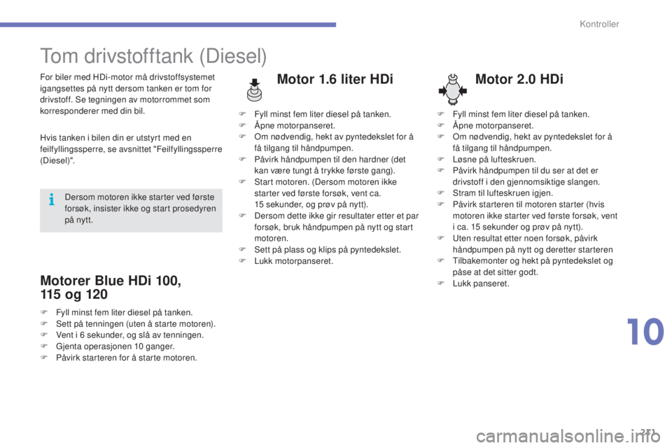 CITROEN C4 2015 InstruksjonsbØker (in Norwegian) 211
C4-2_no_Chap10_verification_ed01-2015
C4-2_no_Chap10_verification_ed01-2015
tom drivstofftank (Diesel)
Motor 1.6 liter HDiMotor 2.0 HDiFor biler med HDi-motor må drivstoffsystemet
igangsettes p CITROEN C4 2015 InstruksjonsbØker (in Norwegian) 211
C4-2_no_Chap10_verification_ed01-2015
C4-2_no_Chap10_verification_ed01-2015
tom drivstofftank (Diesel)
Motor 1.6 liter HDiMotor 2.0 HDiFor biler med HDi-motor må drivstoffsystemet
igangsettes p
