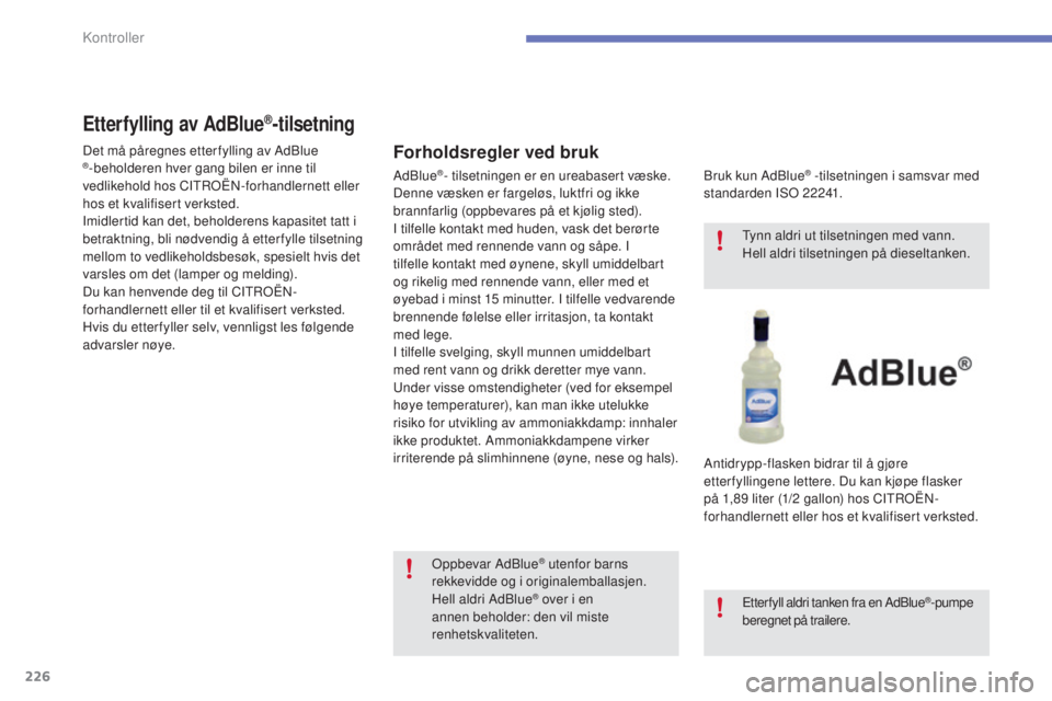 CITROEN C4 2015 InstruksjonsbØker (in Norwegian) 226
C4-2_no_Chap10_verification_ed01-2015
C4-2_no_Chap10_verification_ed01-2015
Etterfylling av AdBlue®-tilsetning
Forholdsregler ved bruk
bruk kun Adblue® -tilsetningen i samsvar med
standarden Is CITROEN C4 2015 InstruksjonsbØker (in Norwegian) 226
C4-2_no_Chap10_verification_ed01-2015
C4-2_no_Chap10_verification_ed01-2015
Etterfylling av AdBlue®-tilsetning
Forholdsregler ved bruk
bruk kun Adblue® -tilsetningen i samsvar med
standarden Is