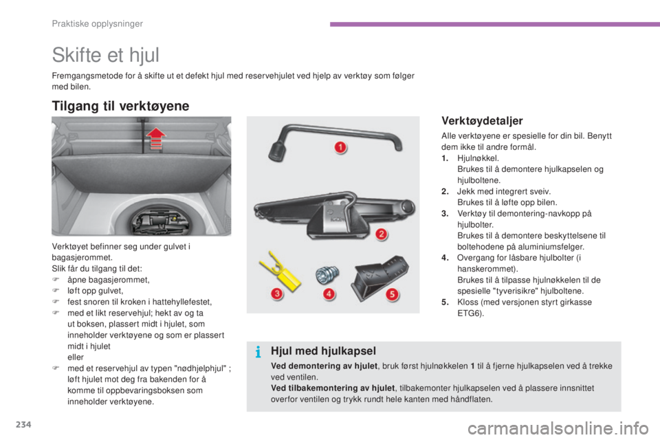 CITROEN C4 2015 InstruksjonsbØker (in Norwegian) 234
C4-2_no_Chap11_info-pratique_ed01-2015
C4-2_no_Chap11_info-pratique_ed01-2015
skifte et hjul
Tilgang til verktøyene
Verktøyet befinner seg under gulvet i
bagasjerommet.
sl
ik får du tilgang ti CITROEN C4 2015 InstruksjonsbØker (in Norwegian) 234
C4-2_no_Chap11_info-pratique_ed01-2015
C4-2_no_Chap11_info-pratique_ed01-2015
skifte et hjul
Tilgang til verktøyene
Verktøyet befinner seg under gulvet i
bagasjerommet.
sl
ik får du tilgang ti