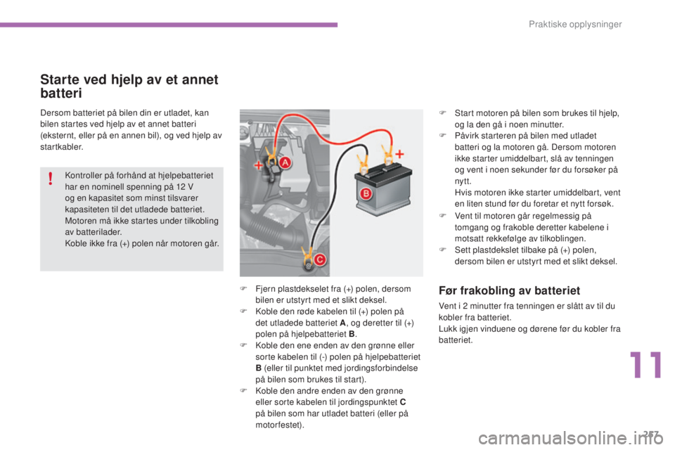 CITROEN C4 2015 InstruksjonsbØker (in Norwegian) 257
C4-2_no_Chap11_info-pratique_ed01-2015
C4-2_no_Chap11_info-pratique_ed01-2015
Dersom batteriet på bilen din er utladet, kan
bilen startes ved hjelp av et annet batteri
(eksternt, eller på en a CITROEN C4 2015 InstruksjonsbØker (in Norwegian) 257
C4-2_no_Chap11_info-pratique_ed01-2015
C4-2_no_Chap11_info-pratique_ed01-2015
Dersom batteriet på bilen din er utladet, kan
bilen startes ved hjelp av et annet batteri
(eksternt, eller på en a