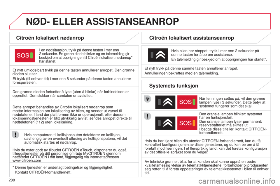 CITROEN C4 2015 InstruksjonsbØker (in Norwegian) 288
C4-2_no_Chap13a_btA_ed01-2015
C4-2_no_Chap13a_bt A_ed01-2015
NØD- ELLER ASSIST ANSEANROP
Citroën lokalisert nødanrop
I en nødsituasjon, trykk på denne tasten i mer enn
2
sekunder. En grøn CITROEN C4 2015 InstruksjonsbØker (in Norwegian) 288
C4-2_no_Chap13a_btA_ed01-2015
C4-2_no_Chap13a_bt A_ed01-2015
NØD- ELLER ASSIST ANSEANROP
Citroën lokalisert nødanrop
I en nødsituasjon, trykk på denne tasten i mer enn
2
sekunder. En grøn