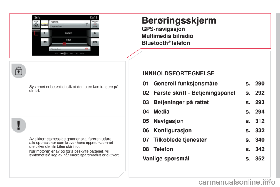 CITROEN C4 2015 InstruksjonsbØker (in Norwegian) 289
C4-2_no_Chap13b_sMEGplus_ed01-2015
C4-2_no_Chap13b_sMEGplus_ed01-2015
systemet er beskyttet slik at den bare kan fungere på
din bil.
Berøringsskjerm
01 Generell funksjonsmåte
Av sikkerhetsme CITROEN C4 2015 InstruksjonsbØker (in Norwegian) 289
C4-2_no_Chap13b_sMEGplus_ed01-2015
C4-2_no_Chap13b_sMEGplus_ed01-2015
systemet er beskyttet slik at den bare kan fungere på
din bil.
Berøringsskjerm
01 Generell funksjonsmåte
Av sikkerhetsme