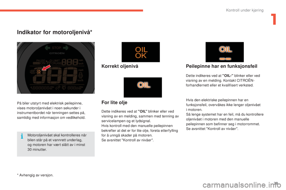 CITROEN C4 2015 InstruksjonsbØker (in Norwegian) 29
C4-2_no_Chap01_controle-de-marche_ed01-2015
C4-2_no_Chap01_controle-de-marche_ed01-2015
Indikator for motoroljenivå*
Korrekt oljenivå
Dette indikeres ved at " O I L" blinker eller ved
vi CITROEN C4 2015 InstruksjonsbØker (in Norwegian) 29
C4-2_no_Chap01_controle-de-marche_ed01-2015
C4-2_no_Chap01_controle-de-marche_ed01-2015
Indikator for motoroljenivå*
Korrekt oljenivå
Dette indikeres ved at " O I L" blinker eller ved
vi