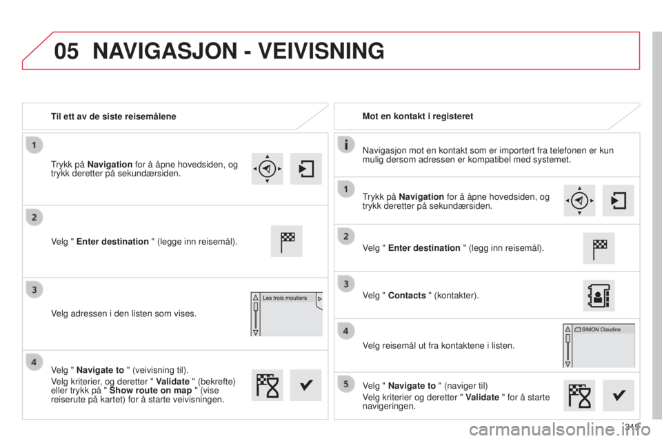CITROEN C4 2015 InstruksjonsbØker (in Norwegian) 05
319
C4-2_no_Chap13b_sMEGplus_ed01-2015
C4-2_no_Chap13b_sMEGplus_ed01-2015
Til ett av de siste reisemåleneMot en kontakt i registeret
n
avigasjon mot en kontakt som er importert fra telefonen er k CITROEN C4 2015 InstruksjonsbØker (in Norwegian) 05
319
C4-2_no_Chap13b_sMEGplus_ed01-2015
C4-2_no_Chap13b_sMEGplus_ed01-2015
Til ett av de siste reisemåleneMot en kontakt i registeret
n
avigasjon mot en kontakt som er importert fra telefonen er k