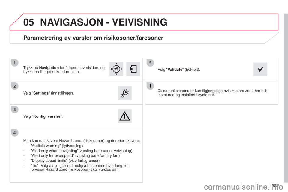 CITROEN C4 2015 InstruksjonsbØker (in Norwegian)
05
323
C4-2_no_Chap13b_sMEGplus_ed01-2015
C4-2_no_Chap13b_sMEGplus_ed01-2015
Disse funksjonene er kun tilgjengelige hvis Hazard zone har blitt
lastet ned og installert i systemet.
Velg "Setting CITROEN C4 2015 InstruksjonsbØker (in Norwegian)
05
323
C4-2_no_Chap13b_sMEGplus_ed01-2015
C4-2_no_Chap13b_sMEGplus_ed01-2015
Disse funksjonene er kun tilgjengelige hvis Hazard zone har blitt
lastet ned og installert i systemet.
Velg "Setting