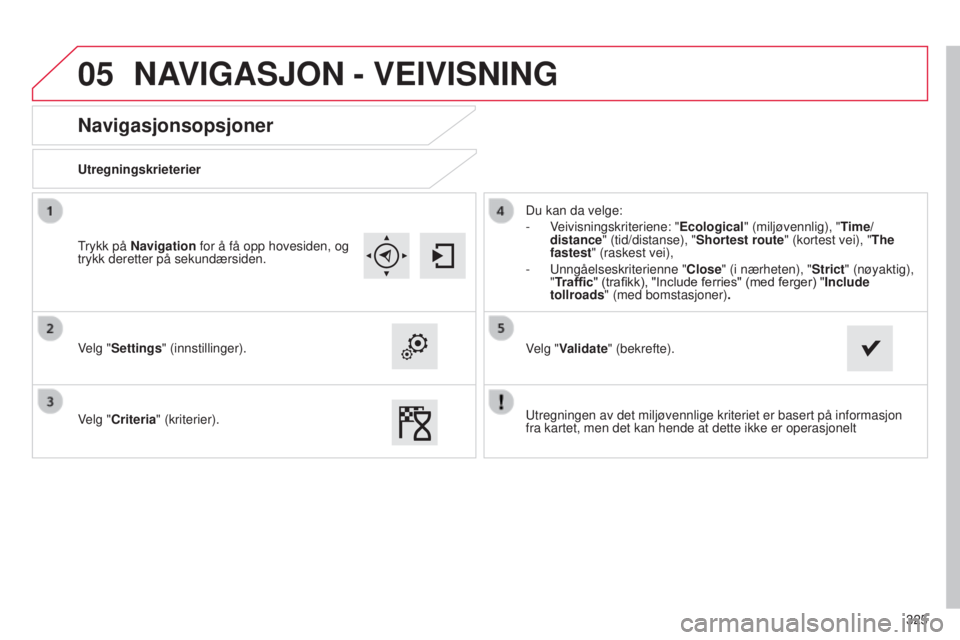 CITROEN C4 2015  InstruksjonsbØker (in Norwegian) 05
325
C4-2_no_Chap13b_sMEGplus_ed01-2015
C4-2_no_Chap13b_sMEGplus_ed01-2015
Navigasjonsopsjoner
Utregningskrieterier
Velg "Settings" (innstillinger).
Velg "Criteria" (kriterier).Du ka